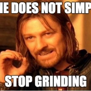 One does not simply stop grinding